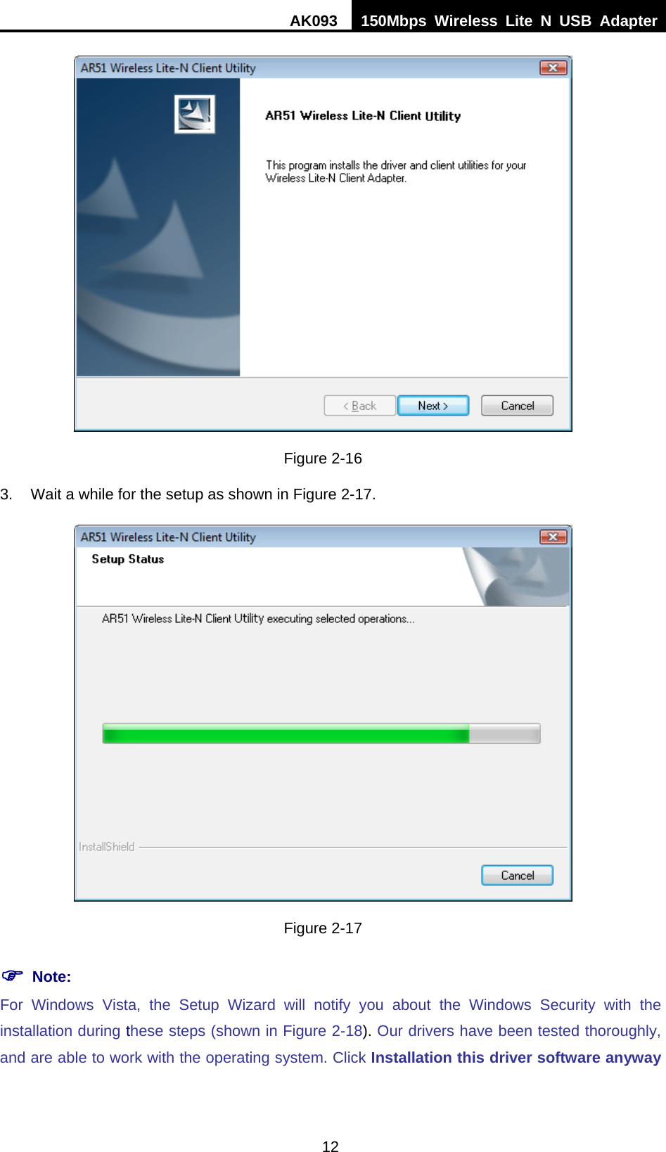 AK093  150Mbps Wireless Lite N USB Adapter 12  Figure 2-16 3.  Wait a while for the setup as shown in Figure 2-17.  Figure 2-17 ) Note: For Windows Vista, the Setup Wizard will notify you about the Windows Security with the installation during these steps (shown in XFigure 2-18). Our drivers have been tested thoroughly, and are able to work with the operating system. Click Installation this driver software anyway 