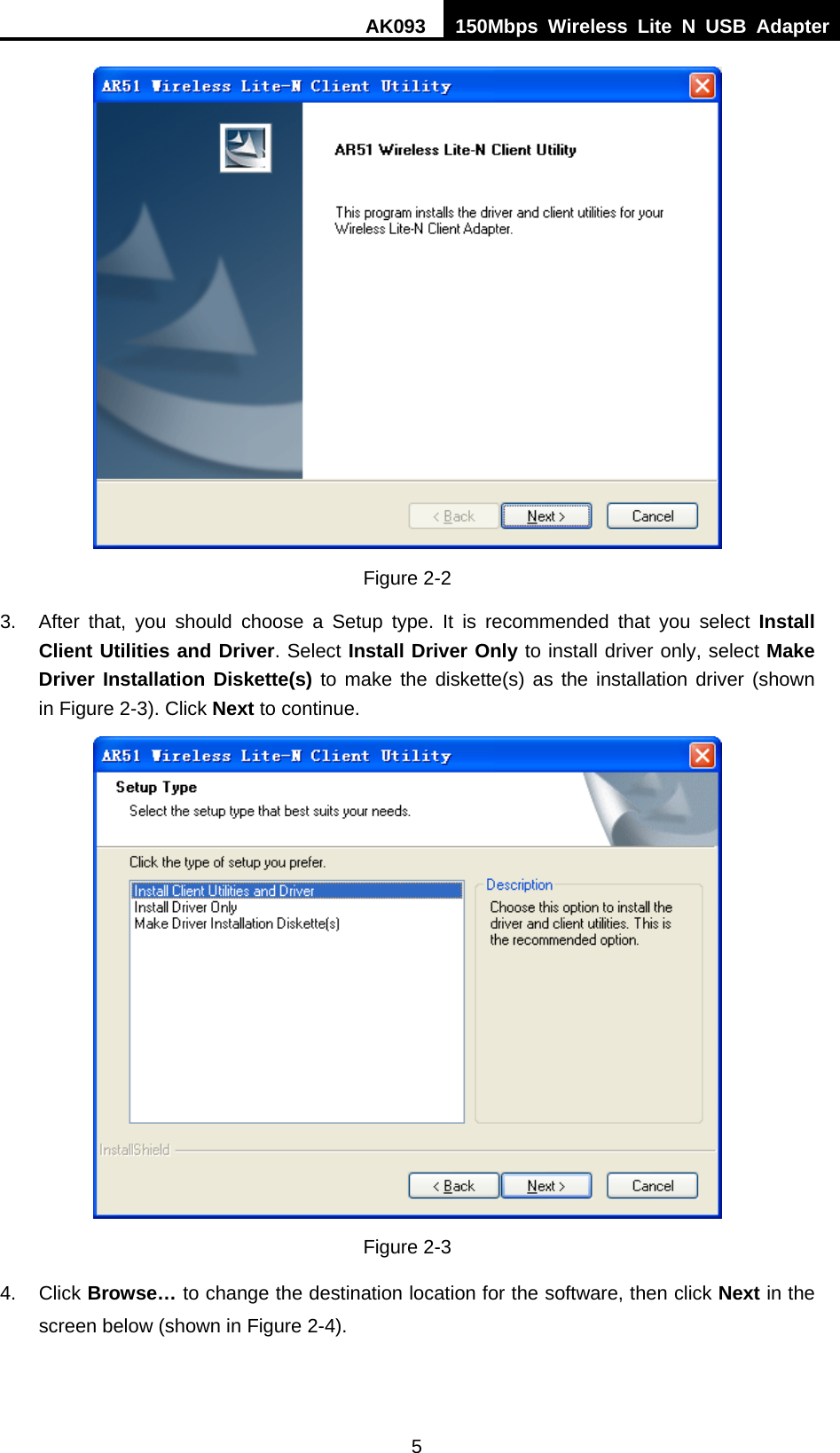 AK093  150Mbps Wireless Lite N USB Adapter 5  Figure 2-2 3.  After that, you should choose a Setup type. It is recommended that you select Install Client Utilities and Driver. Select Install Driver Only to install driver only, select Make Driver Installation Diskette(s) to make the diskette(s) as the installation driver (shown in XFigure 2-3). Click Next to continue.  Figure 2-3 4. Click Browse… to change the destination location for the software, then click Next in the screen below (shown in XFigure 2-4). 