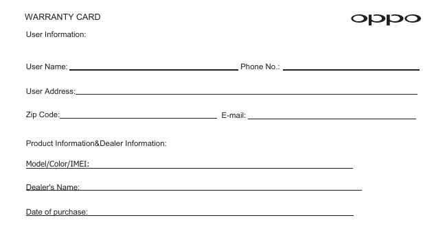 User Information:    Product Information&amp;Dealer Information:Model/Color/IMEI:Dealer&apos;s Name:Date of purchase:WARRANTY CARDUser Name: Zip Code:User Address: Phone No.:E-mail: