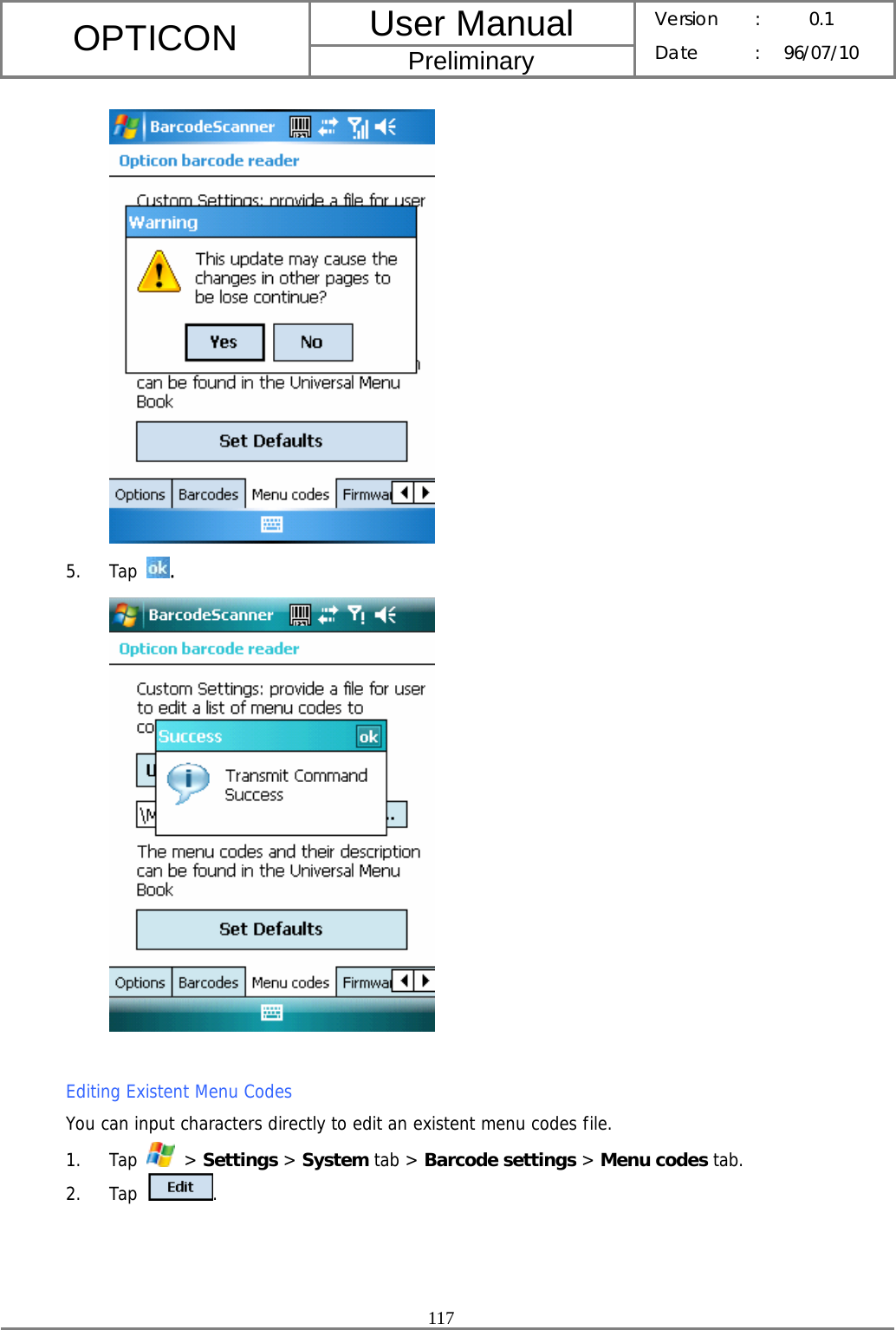 User Manual OPTICON Preliminary Version :  0.1 Date : 96/07/10  117   5. Tap  .   Editing Existent Menu Codes You can input characters directly to edit an existent menu codes file. 1. Tap   &gt; Settings &gt; System tab &gt; Barcode settings &gt; Menu codes tab. 2. Tap  . 