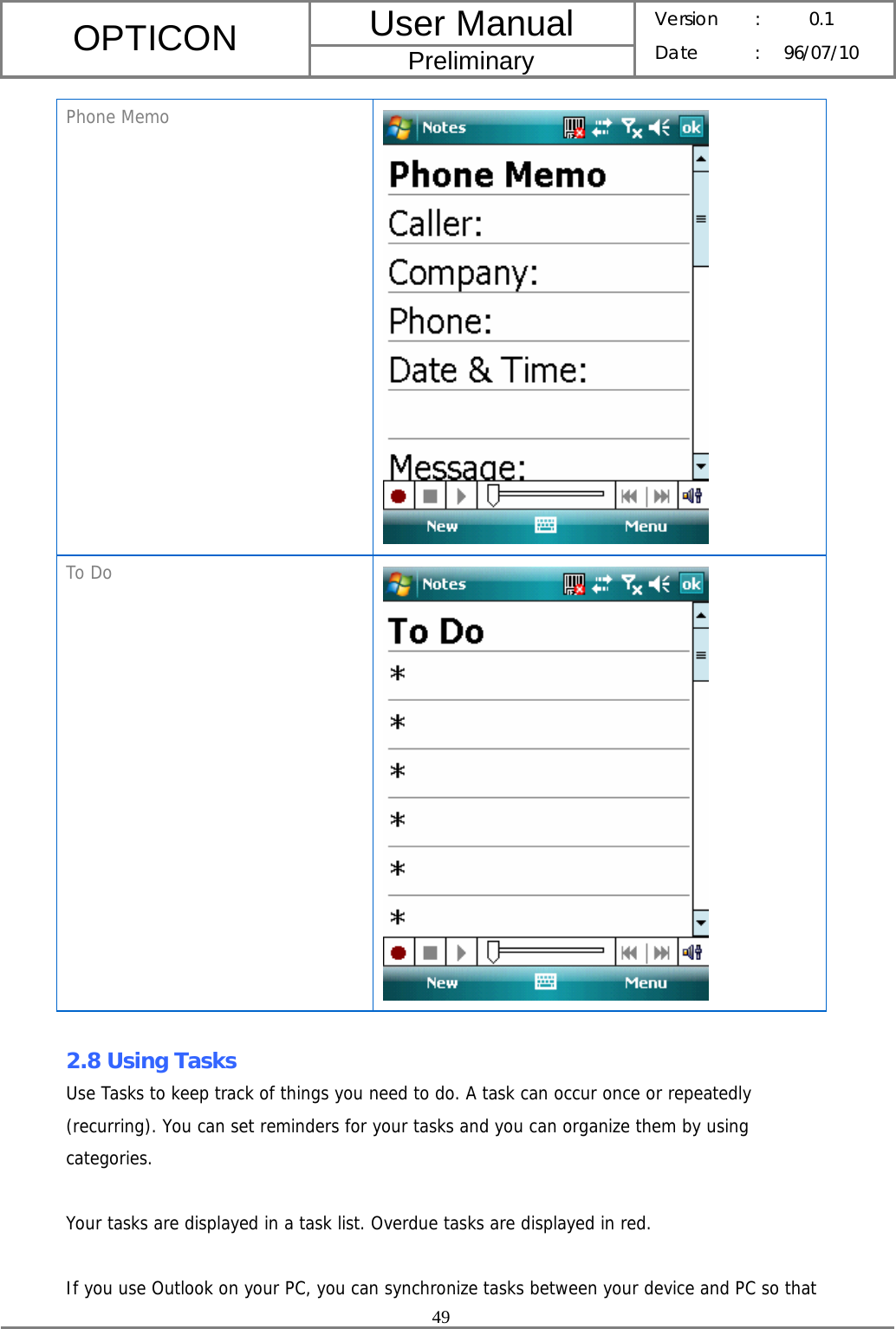 User Manual OPTICON Preliminary Version :  0.1 Date : 96/07/10  49  Phone Memo  To Do   2.8 Using Tasks Use Tasks to keep track of things you need to do. A task can occur once or repeatedly (recurring). You can set reminders for your tasks and you can organize them by using categories.  Your tasks are displayed in a task list. Overdue tasks are displayed in red.  If you use Outlook on your PC, you can synchronize tasks between your device and PC so that 