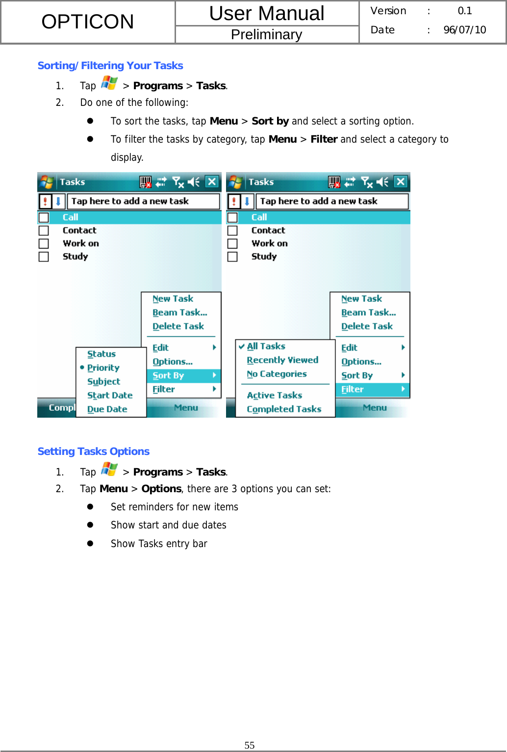 User Manual OPTICON Preliminary Version :  0.1 Date : 96/07/10  55  Sorting/Filtering Your Tasks 1. Tap   &gt; Programs &gt; Tasks. 2. Do one of the following: z To sort the tasks, tap Menu &gt; Sort by and select a sorting option. z To filter the tasks by category, tap Menu &gt; Filter and select a category to display.     Setting Tasks Options 1. Tap   &gt; Programs &gt; Tasks. 2. Tap Menu &gt; Options, there are 3 options you can set: z Set reminders for new items z Show start and due dates z Show Tasks entry bar 