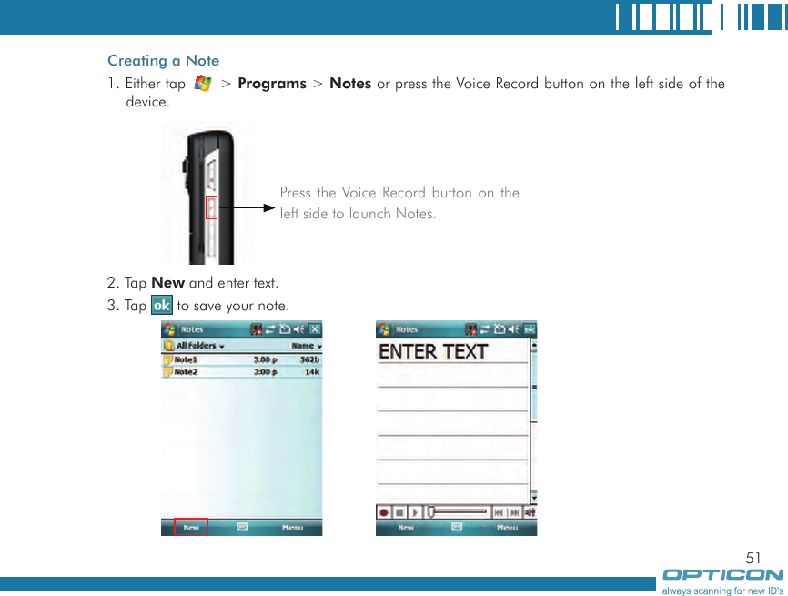 51Creating a Note1. Either tap   &gt; Programs &gt; Notes or press the Voice Record button on the left side of the device. 2. Tap New and enter text.3. Tap   to save your note.Press the Voice Record button on the left side to launch Notes.