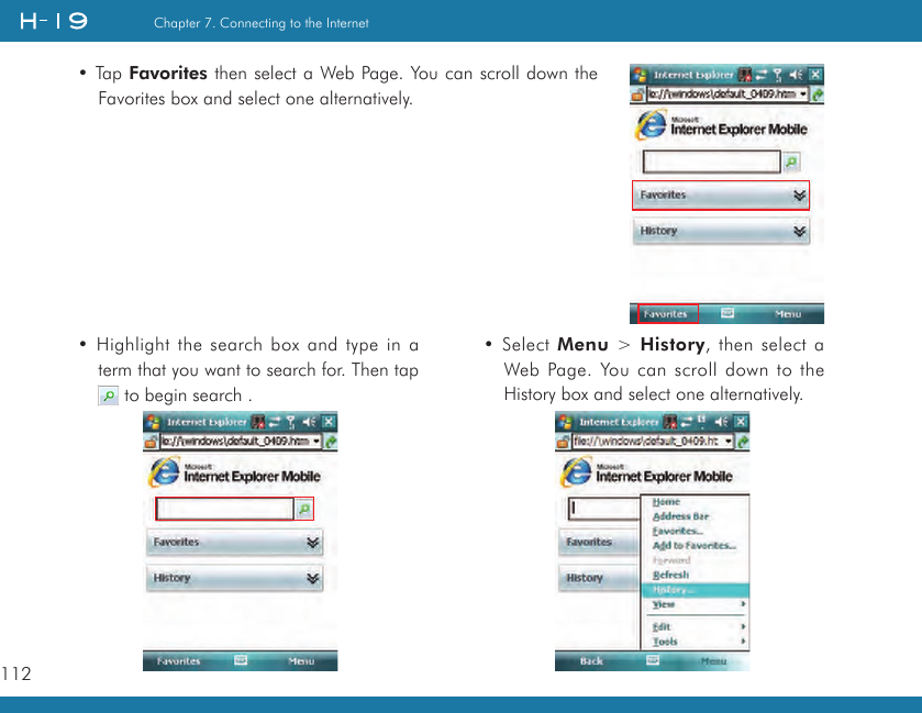 112Chapter 7. Connecting to the Internet• Tap Favorites then select a Web Page. You can scroll down the Favorites box and select one alternatively.• Highlight the search box and type in a term that you want to search for. Then tap   to begin search .• Select Menu &gt; History, then select a Web Page. You can scroll down to the History box and select one alternatively.