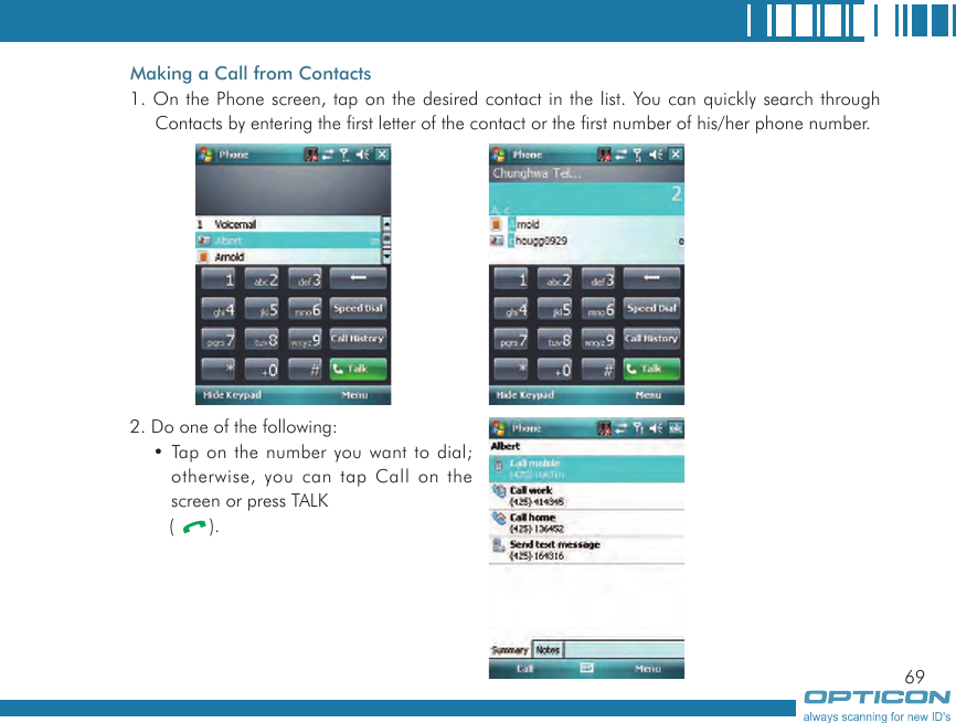 69Making a Call from Contacts1. On the Phone screen, tap on the desired contact in the list. You can quickly search through Contacts by entering the first letter of the contact or the first number of his/her phone number.  2. Do one of the following:• Tap on the number you want to dial; otherwise, you can tap Call on the screen or press TALK (  ).