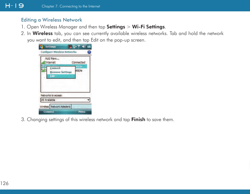 126Chapter 7. Connecting to the Internet   Editing a Wireless Network1. Open Wireless Manager and then tap Settings &gt; Wi-Fi Settings.2. In Wireless tab, you can see currently available wireless networks. Tab and hold the network you want to edit, and then tap Edit on the pop-up screen.3. Changing settings of this wireless network and tap Finish to save them.