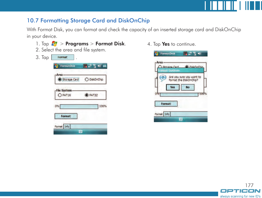 17710.7 Formatting Storage Card and DiskOnChipWith Format Disk, you can format and check the capacity of an inserted storage card and DiskOnChip in your device.1. Tap   &gt; Programs &gt; Format Disk.2. Select the area and file system.3. Tap   .4. Tap Yes to continue.