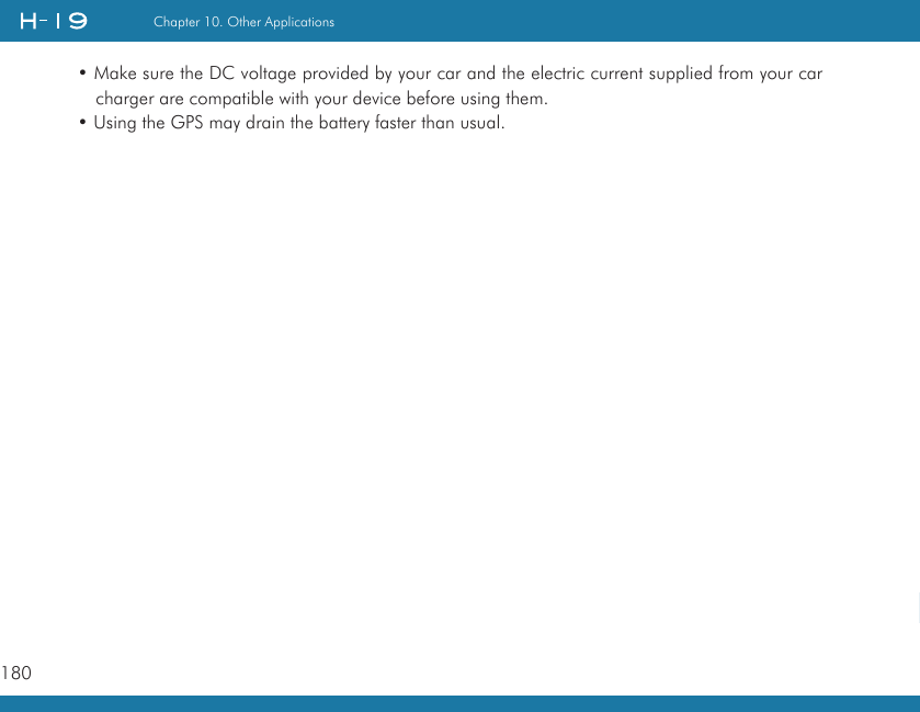 180Chapter 10. Other Applications   • Make sure the DC voltage provided by your car and the electric current supplied from your car charger are compatible with your device before using them.• Using the GPS may drain the battery faster than usual.