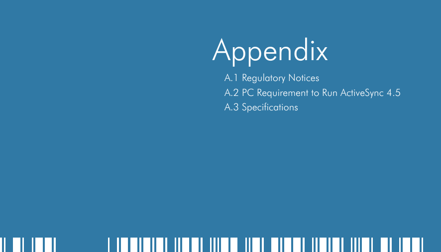    AppendixA.1 Regulatory NoticesA.2 PC Requirement to Run ActiveSync 4.5 A.3 Specifications