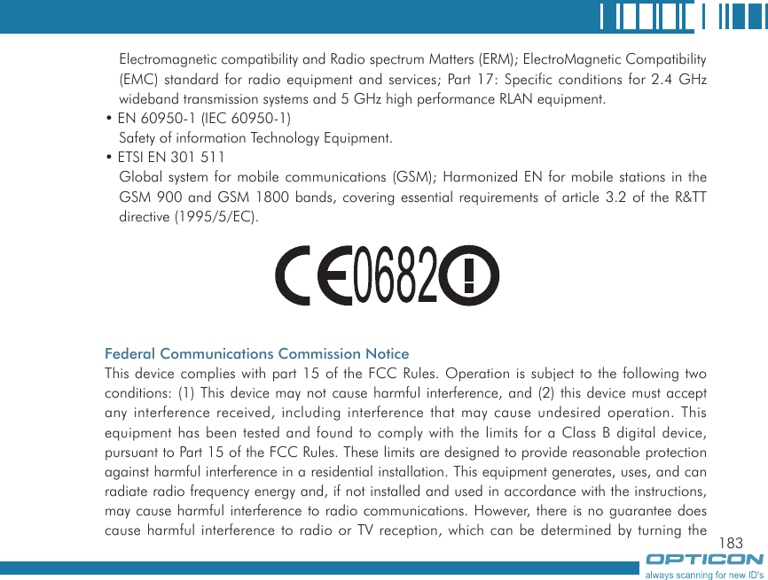 183Electromagnetic compatibility and Radio spectrum Matters (ERM); ElectroMagnetic Compatibility (EMC) standard for radio equipment and services; Part 17: Specific conditions for 2.4 GHz wideband transmission systems and 5 GHz high performance RLAN equipment.• EN 60950-1 (IEC 60950-1)Safety of information Technology Equipment.• ETSI EN 301 511Global system for mobile communications (GSM); Harmonized EN for mobile stations in the GSM 900 and GSM 1800 bands, covering essential requirements of article 3.2 of the R&amp;TT directive (1995/5/EC).             Federal Communications Commission NoticeThis device complies with part 15 of the FCC Rules. Operation is subject to the following two conditions: (1) This device may not cause harmful interference, and (2) this device must accept any interference received, including interference that may cause undesired operation. This equipment has been tested and found to comply with the limits for a Class B digital device, pursuant to Part 15 of the FCC Rules. These limits are designed to provide reasonable protection against harmful interference in a residential installation. This equipment generates, uses, and can radiate radio frequency energy and, if not installed and used in accordance with the instructions, may cause harmful interference to radio communications. However, there is no guarantee does cause harmful interference to radio or TV reception, which can be determined by turning the 