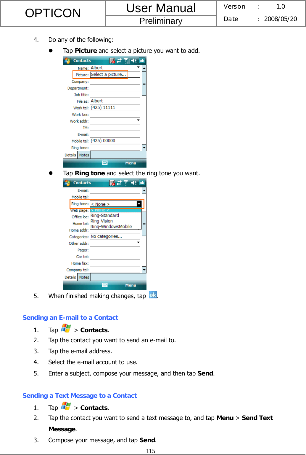 User Manual OPTICON Preliminary Version :  1.0 Date : 2008/05/20  115  4. Do any of the following: z Tap Picture and select a picture you want to add.  z Tap Ring tone and select the ring tone you want.  5. When finished making changes, tap  .  Sending an E-mail to a Contact 1. Tap   &gt; Contacts. 2. Tap the contact you want to send an e-mail to. 3. Tap the e-mail address. 4. Select the e-mail account to use. 5. Enter a subject, compose your message, and then tap Send.  Sending a Text Message to a Contact 1. Tap   &gt; Contacts. 2. Tap the contact you want to send a text message to, and tap Menu &gt; Send Text Message. 3. Compose your message, and tap Send. 