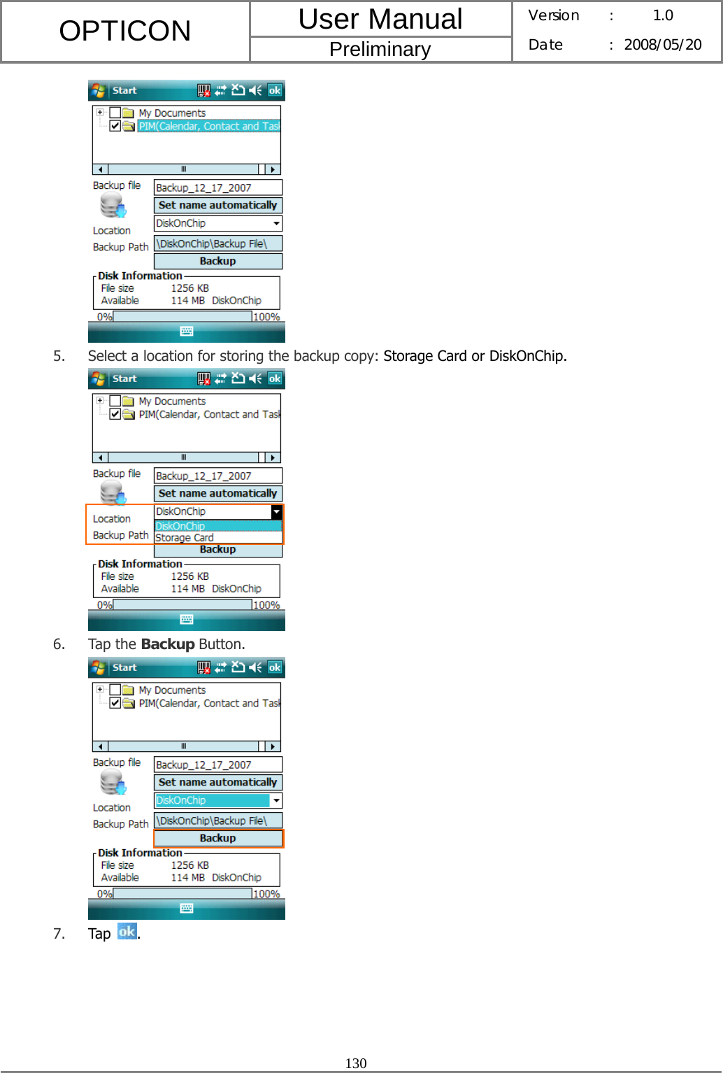 User Manual OPTICON Preliminary Version :  1.0 Date : 2008/05/20  130   5. Select a location for storing the backup copy: Storage Card or DiskOnChip.  6. Tap the Backup Button.  7. Tap  . 