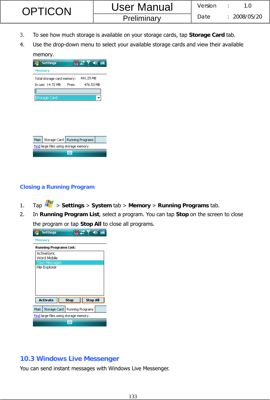 User Manual OPTICON Preliminary Version :  1.0 Date : 2008/05/20  133  3. To see how much storage is available on your storage cards, tap Storage Card tab. 4. Use the drop-down menu to select your available storage cards and view their available memory.   Closing a Running Program 1. Tap   &gt; Settings &gt; System tab &gt; Memory &gt; Running Programs tab. 2. In Running Program List, select a program. You can tap Stop on the screen to close the program or tap Stop All to close all programs.    10.3 Windows Live Messenger You can send instant messages with Windows Live Messenger.   