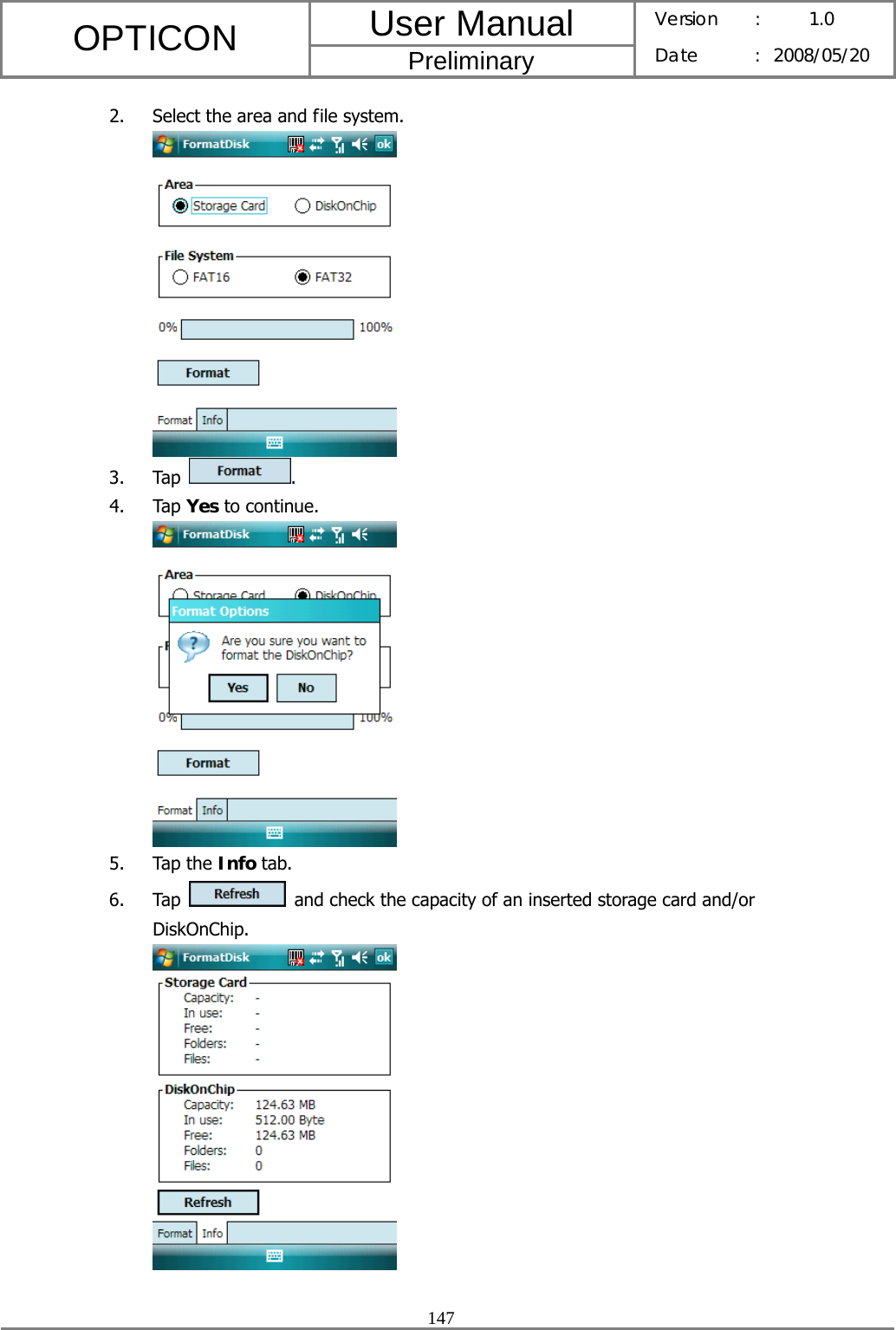 User Manual OPTICON Preliminary Version :  1.0 Date : 2008/05/20  147  2. Select the area and file system.  3. Tap  . 4. Tap Yes to continue.  5. Tap the Info tab. 6. Tap    and check the capacity of an inserted storage card and/or DiskOnChip.  