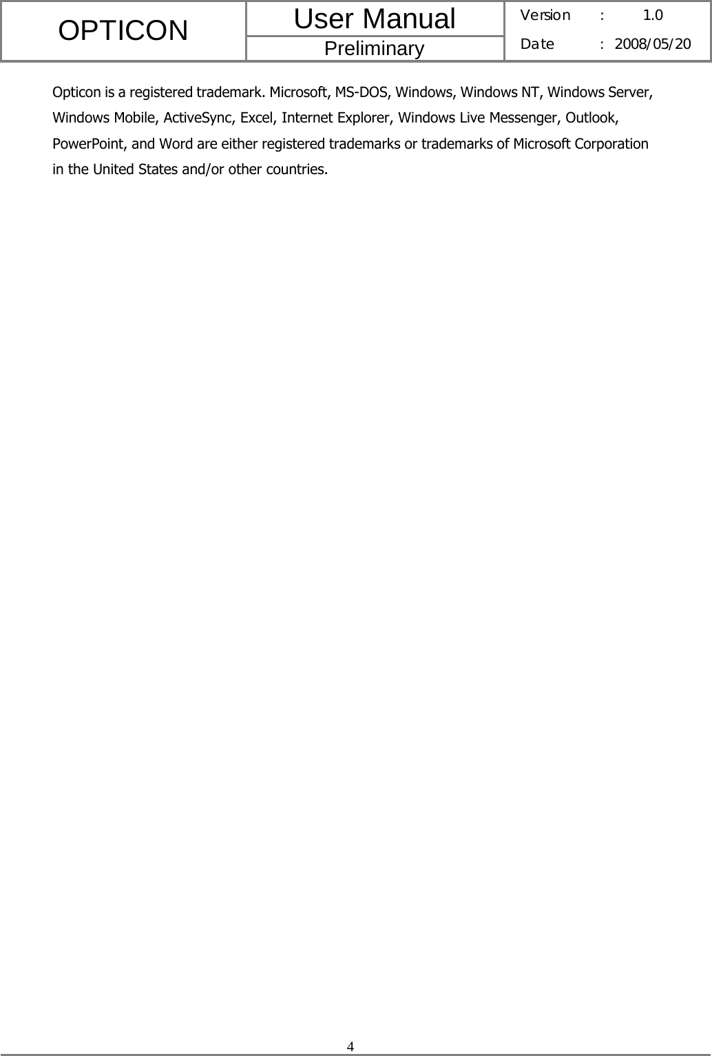 User Manual OPTICON Preliminary Version :  1.0 Date : 2008/05/20  4  Opticon is a registered trademark. Microsoft, MS-DOS, Windows, Windows NT, Windows Server, Windows Mobile, ActiveSync, Excel, Internet Explorer, Windows Live Messenger, Outlook, PowerPoint, and Word are either registered trademarks or trademarks of Microsoft Corporation in the United States and/or other countries. 