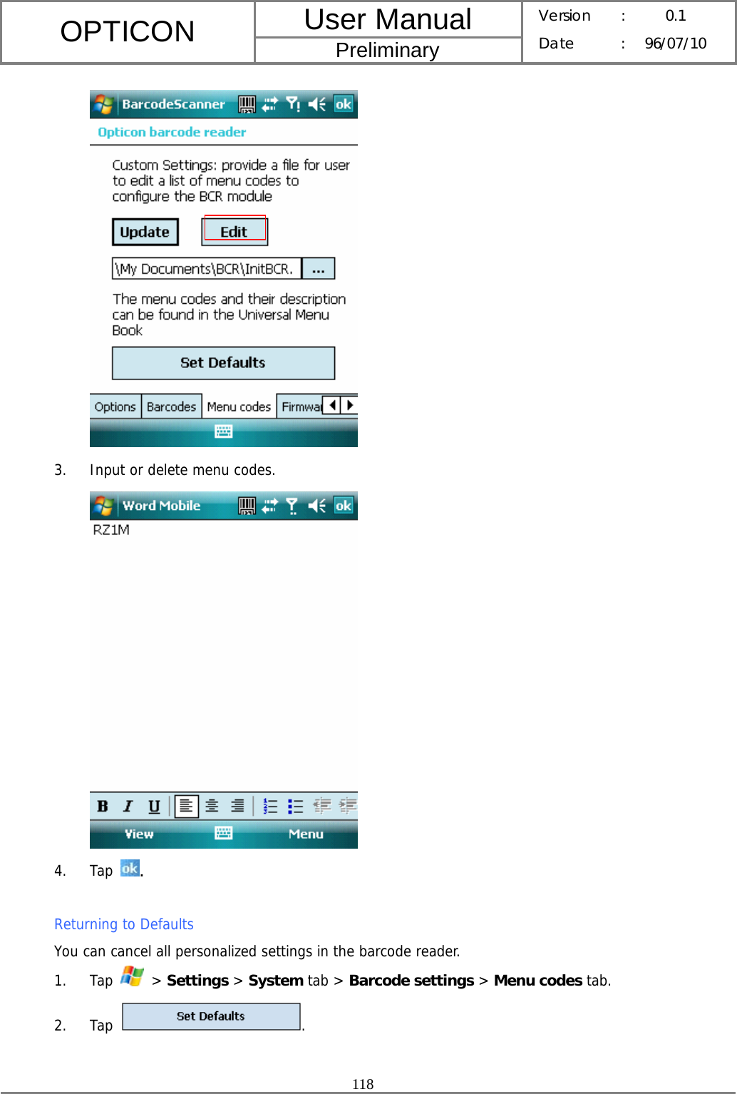 User Manual OPTICON Preliminary Version :  0.1 Date : 96/07/10  118   3. Input or delete menu codes.  4. Tap  .  Returning to Defaults You can cancel all personalized settings in the barcode reader. 1. Tap   &gt; Settings &gt; System tab &gt; Barcode settings &gt; Menu codes tab. 2. Tap  . 