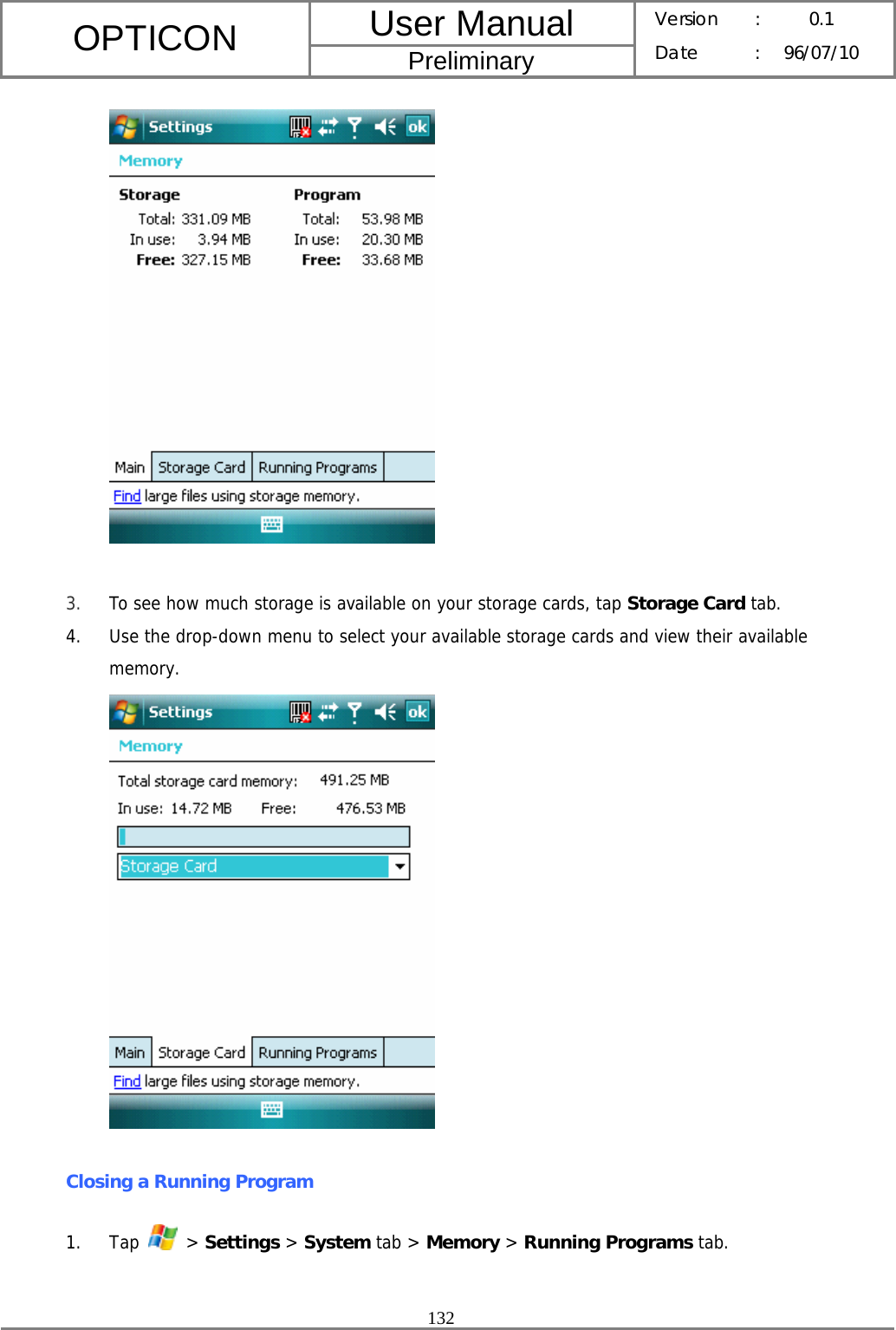 User Manual OPTICON Preliminary Version :  0.1 Date : 96/07/10  132    3. To see how much storage is available on your storage cards, tap Storage Card tab. 4. Use the drop-down menu to select your available storage cards and view their available memory.  Closing a Running Program 1. Tap   &gt; Settings &gt; System tab &gt; Memory &gt; Running Programs tab. 