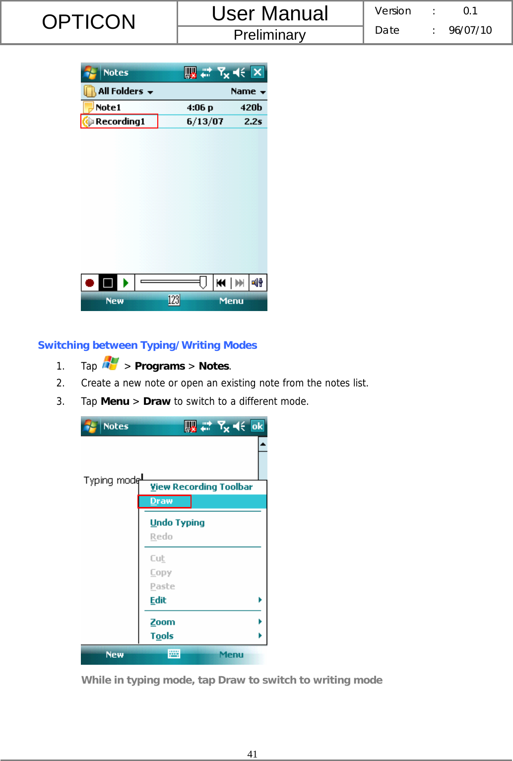 User Manual OPTICON Preliminary Version :  0.1 Date : 96/07/10  41    Switching between Typing/Writing Modes 1. Tap   &gt; Programs &gt; Notes. 2. Create a new note or open an existing note from the notes list. 3. Tap Menu &gt; Draw to switch to a different mode.  While in typing mode, tap Draw to switch to writing mode  