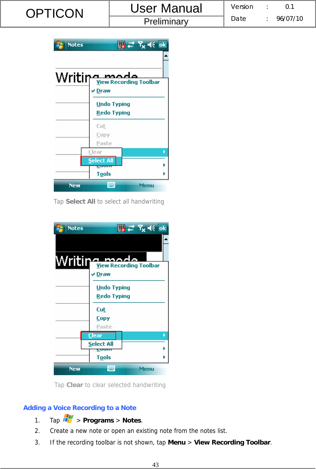 User Manual OPTICON Preliminary Version :  0.1 Date : 96/07/10  43   Tap Select All to select all handwriting   Tap Clear to clear selected handwriting  Adding a Voice Recording to a Note 1. Tap   &gt; Programs &gt; Notes. 2. Create a new note or open an existing note from the notes list. 3. If the recording toolbar is not shown, tap Menu &gt; View Recording Toolbar. 