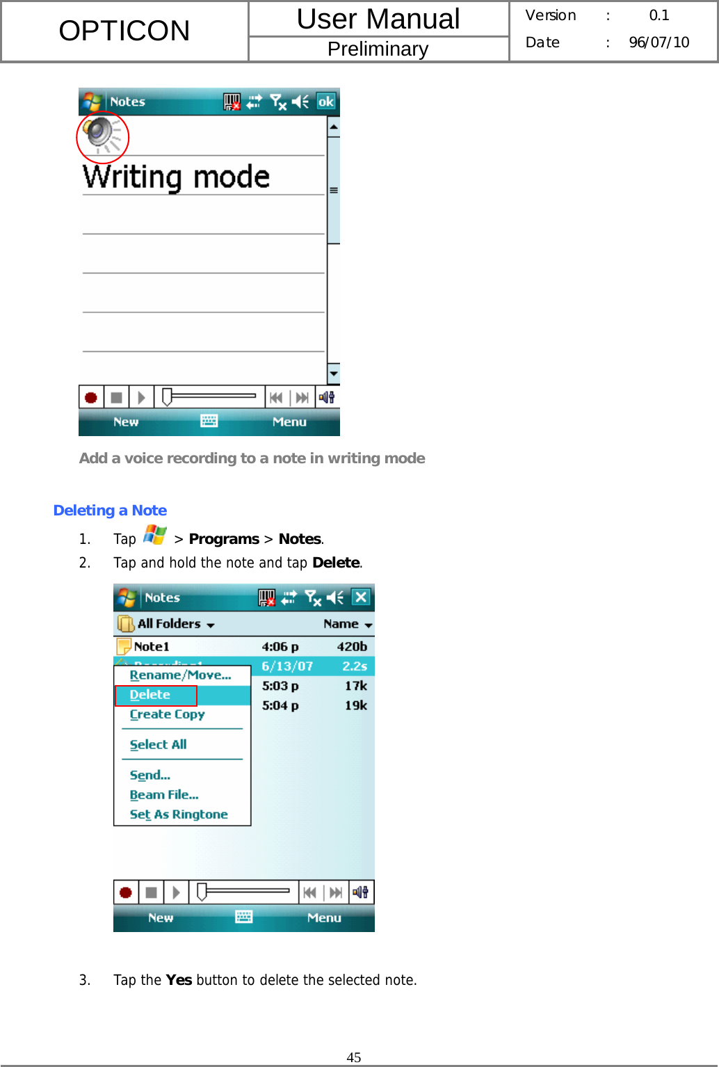 User Manual OPTICON Preliminary Version :  0.1 Date : 96/07/10  45   Add a voice recording to a note in writing mode  Deleting a Note 1. Tap   &gt; Programs &gt; Notes. 2. Tap and hold the note and tap Delete.   3. Tap the Yes button to delete the selected note. 