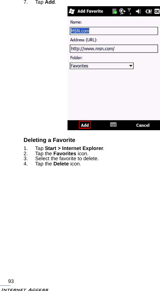 Internet Access937. Tap Add.Deleting a Favorite1. Tap Start &gt; Internet Explorer.2. Tap the Favorites icon.3. Select the favorite to delete.4. Tap the Delete icon.