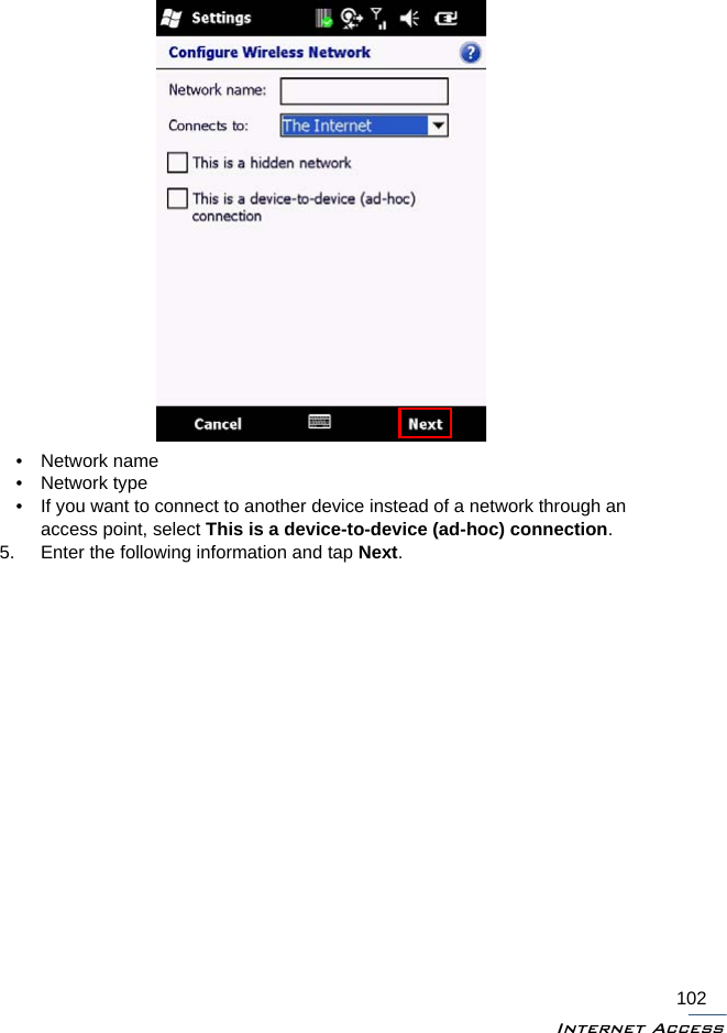 Internet Access102• Network name• Network type• If you want to connect to another device instead of a network through an access point, select This is a device-to-device (ad-hoc) connection.5. Enter the following information and tap Next.