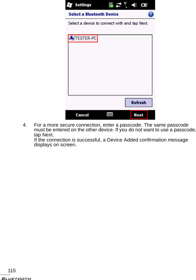 Bluetooth1154. For a more secure connection, enter a passcode. The same passcode must be entered on the other device. If you do not want to use a passcode, tap Next.If the connection is successful, a Device Added confirmation message displays on screen.