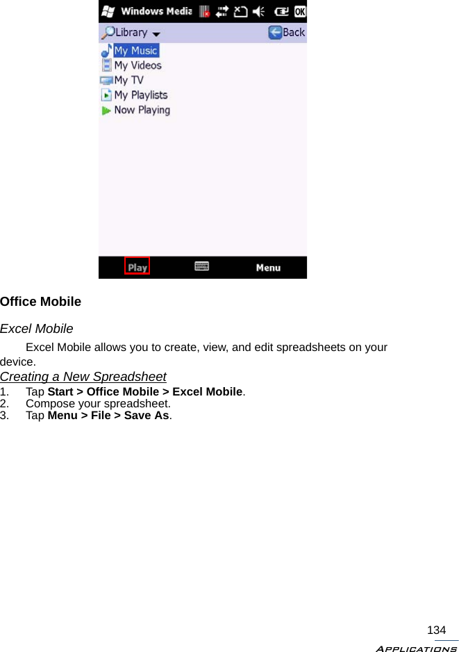 Applications134Office MobileExcel MobileExcel Mobile allows you to create, view, and edit spreadsheets on your device.Creating a New Spreadsheet1. Tap Start &gt; Office Mobile &gt; Excel Mobile.2. Compose your spreadsheet.3. Tap Menu &gt; File &gt; Save As.