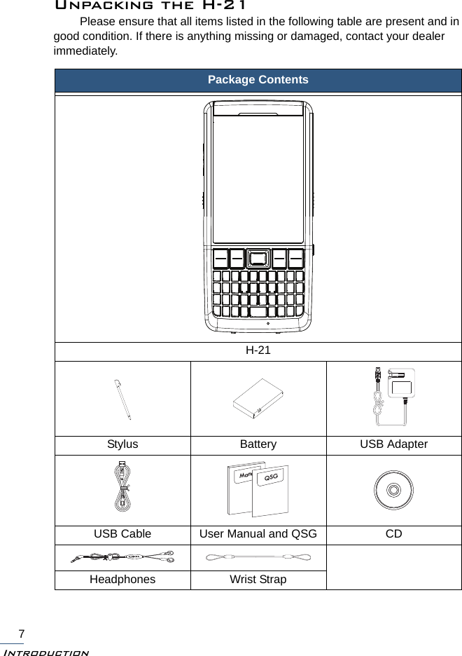 Introduction7Unpacking the H-21Please ensure that all items listed in the following table are present and in good condition. If there is anything missing or damaged, contact your dealer immediately.Package ContentsH-21Stylus Battery USB AdapterUSB Cable User Manual and QSG CDHeadphones Wrist StrapManualQSG