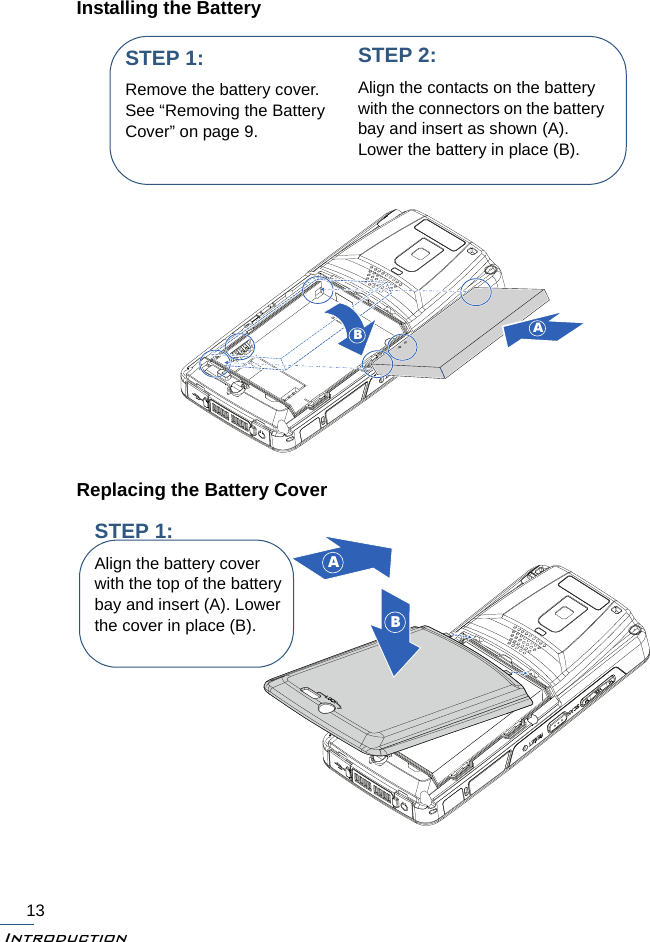 Introduction13Installing the Battery Replacing the Battery CoverBASTEP 1:Remove the battery cover. See “Removing the Battery Cover” on page 9.STEP 2:Align the contacts on the battery with the connectors on the battery bay and insert as shown (A). Lower the battery in place (B).BASTEP 1:Align the battery cover with the top of the battery bay and insert (A). Lower the cover in place (B). 