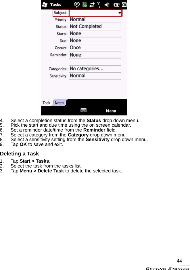 Getting Started444. Select a completion status from the Status drop down menu.5. Pick the start and due time using the on screen calendar.6. Set a reminder date/time from the Reminder field.7. Select a category from the Category drop down menu.8. Select a sensitivity setting from the Sensitivity drop down menu.9. Tap OK to save and exit.Deleting a Task1. Tap Start &gt; Tasks.2. Select the task from the tasks list.3. Tap Menu &gt; Delete Task to delete the selected task.