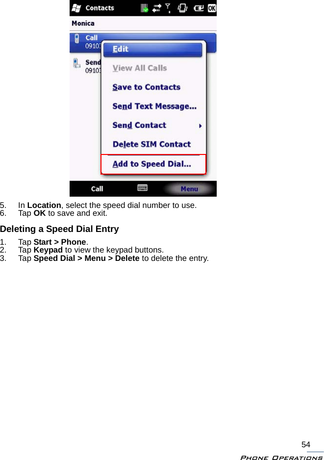 Phone Operations545. In Location, select the speed dial number to use.6. Tap OK to save and exit.Deleting a Speed Dial Entry1. Tap Start &gt; Phone.2. Tap Keypad to view the keypad buttons.3. Tap Speed Dial &gt; Menu &gt; Delete to delete the entry.