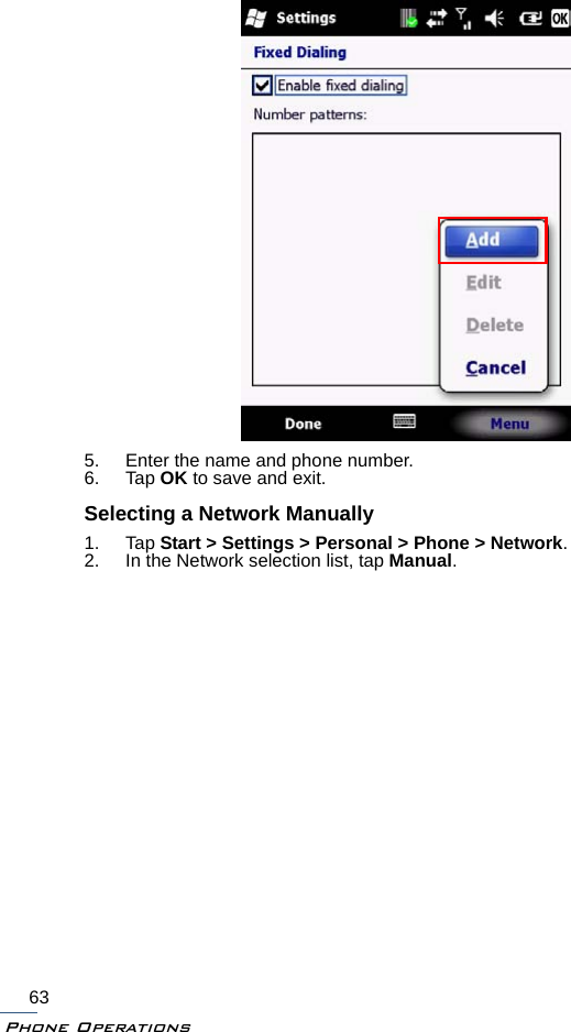 Phone Operations635. Enter the name and phone number.6. Tap OK to save and exit.Selecting a Network Manually1. Tap Start &gt; Settings &gt; Personal &gt; Phone &gt; Network.2. In the Network selection list, tap Manual. 