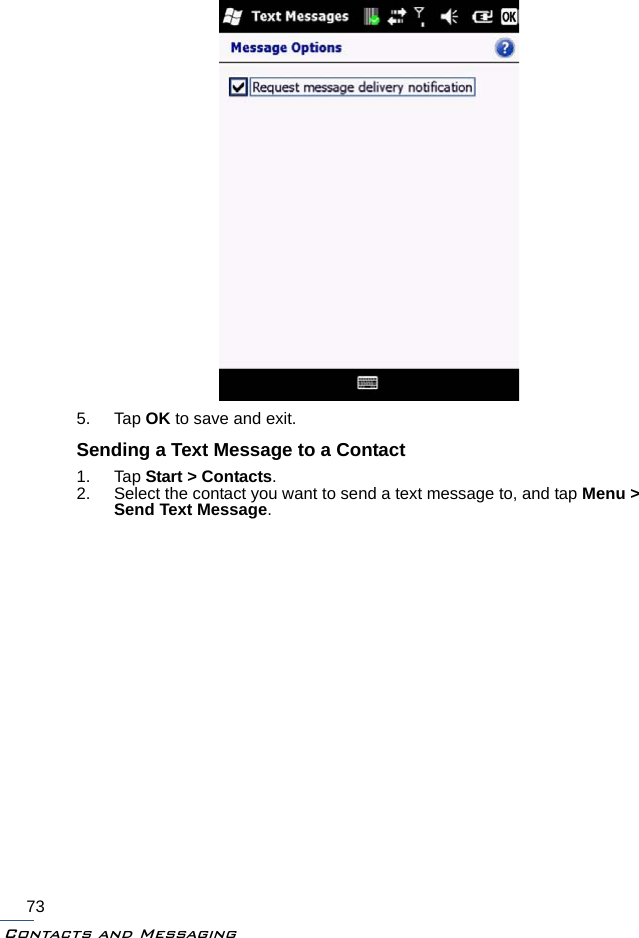 Contacts and Messaging735. Tap OK to save and exit.Sending a Text Message to a Contact1. Tap Start &gt; Contacts.2. Select the contact you want to send a text message to, and tap Menu &gt; Send Text Message.