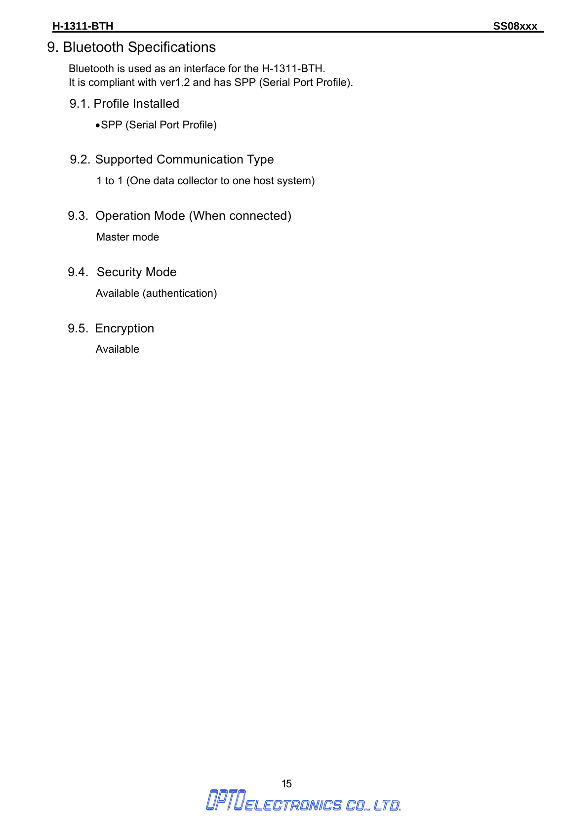 H-1311-BTH                                                                      SS08xxx      15 9. Bluetooth Specifications     Bluetooth is used as an interface for the H-1311-BTH.     It is compliant with ver1.2 and has SPP (Serial Port Profile).   9.1. Profile Installed • SPP (Serial Port Profile)  9.2. Supported Communication Type 1 to 1 (One data collector to one host system)  9.3.  Operation Mode (When connected) Master mode  9.4.   Security  Mode Available (authentication)  9.5. Encryption          Available                            