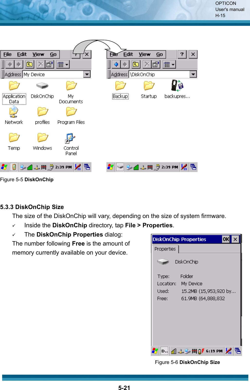 OPTICON User&apos;s manual H-155-21Figure 5-5 DiskOnChip 5.3.3 DiskOnChip Size The size of the DiskOnChip will vary, depending on the size of system firmware. 9Inside the DiskOnChip directory, tap File &gt; Properties.9The DiskOnChip Properties dialog:The number following Free is the amount of   memory currently available on your device.                                                                      Figure 5-6 DiskOnChip Size