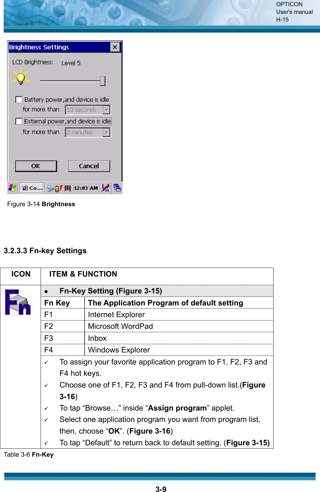 OPTICON User&apos;s manual H-153-9Figure 3-14 Brightness3.2.3.3 Fn-key Settings ICON ITEM &amp; FUNCTION zFn-Key Setting (Figure 3-15)Fn Key  The Application Program of default setting F1 Internet Explorer F2 Microsoft WordPad F3 Inbox F4 Windows Explorer 9To assign your favorite application program to F1, F2, F3 and F4 hot keys.9Choose one of F1, F2, F3 and F4 from pull-down list.(Figure3-16)9To tap “Browse…” inside “Assign program” applet.9Select one application program you want from program list, then, choose “OK”. (Figure 3-16)9To tap “Default” to return back to default setting. (Figure 3-15)Table 3-6 Fn-Key