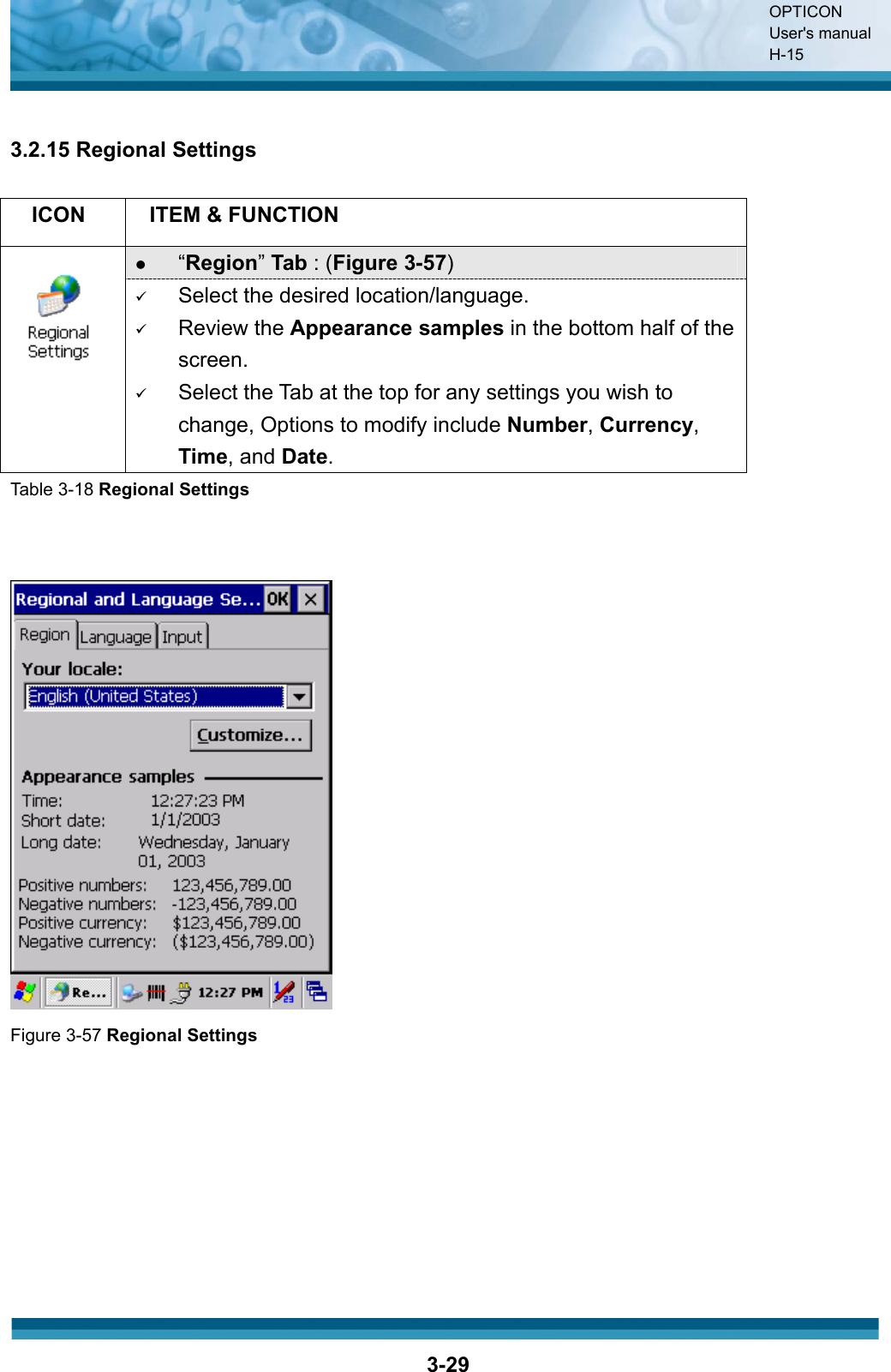 OPTICON User&apos;s manual H-153-293.2.15 Regional Settings ICON ITEM &amp; FUNCTION z“Region”Tab : (Figure 3-57)9Select the desired location/language.9Review the Appearance samples in the bottom half of the screen.9Select the Tab at the top for any settings you wish to change, Options to modify include Number,Currency,Time, and Date.Table 3-18 Regional SettingsFigure 3-57 Regional Settings 