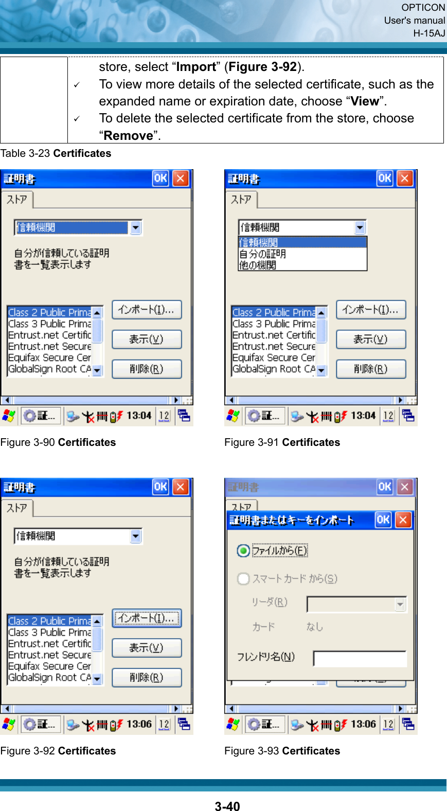  OPTICON User&apos;s manual H-15AJ  3-40store, select “Import” (Figure 3-92). 9 To view more details of the selected certificate, such as the expanded name or expiration date, choose “View”. 9 To delete the selected certificate from the store, choose “Remove”. Table 3-23 Certificates    Figure 3-90 Certificates Figure 3-91 Certificates      Figure 3-92 Certificates Figure 3-93 Certificates 