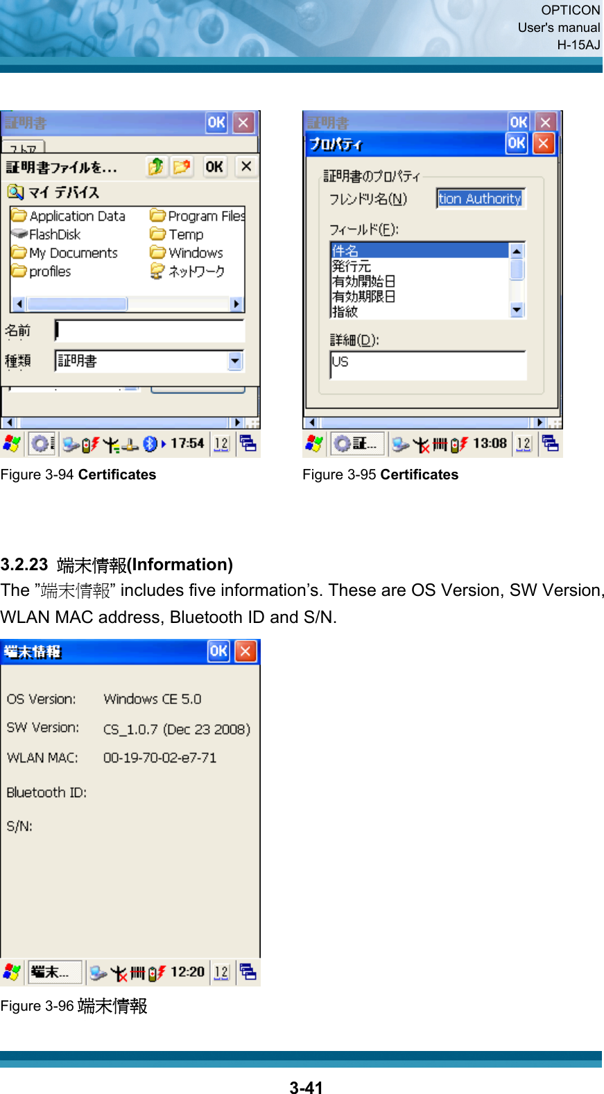  OPTICON User&apos;s manual H-15AJ  3-41     Figure 3-94 Certificates Figure 3-95 Certificates    3.2.23  端末情報(Information) The ”端末情報” includes five information’s. These are OS Version, SW Version, WLAN MAC address, Bluetooth ID and S/N.  Figure 3-96 端末情報 