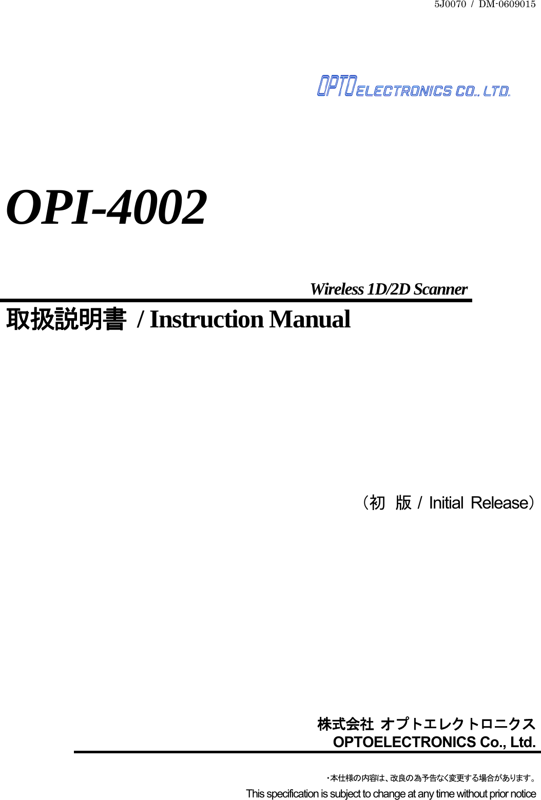 5J0070 / DM-0609015          OPI-4002  Wireless 1D/2D Scanner 取扱説明書 / Instruction Manual               （初  版  / Initial Release）           株式会社 オプトエレクトロニクスOPTOELECTRONICS Co., Ltd.・本仕様の内容は、改良の為予告なく変更する場合があります。This specification is subject to change at any time without prior notice 