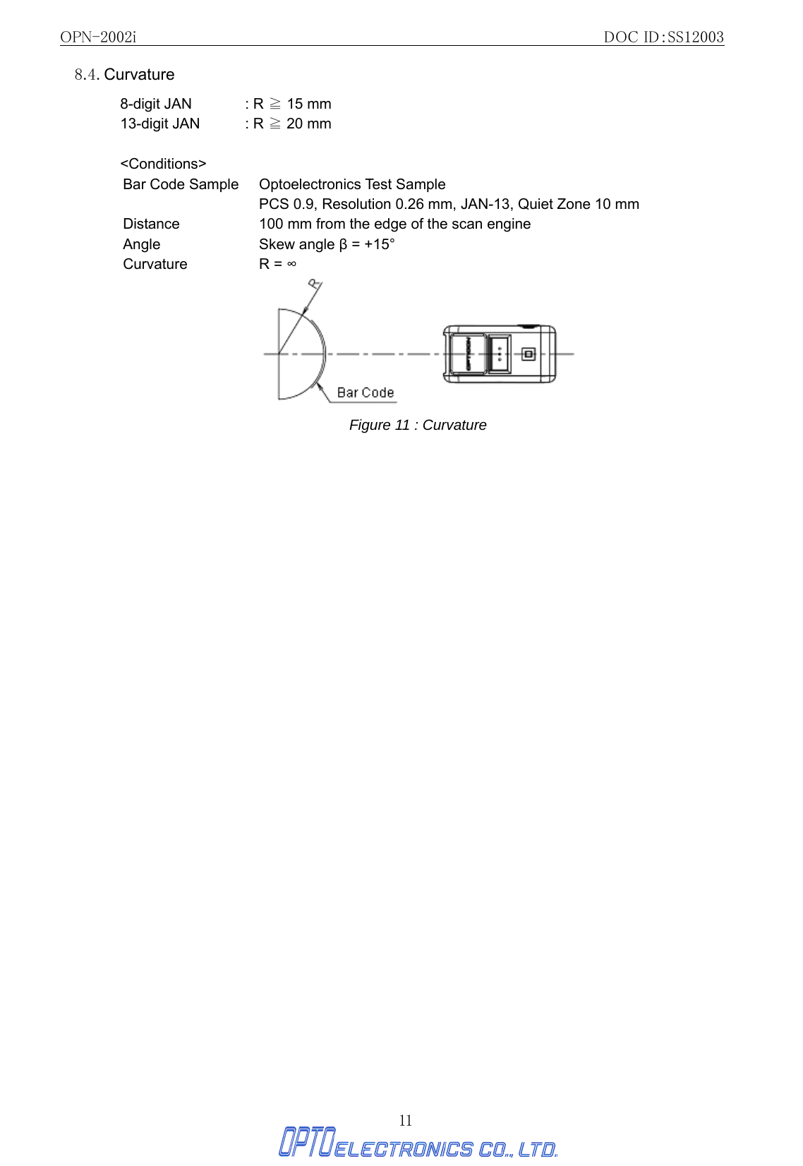 OPN-2002i                                                DOC ID：SS12003 11 8.4. Curvature 8-digit JAN  : R ≧ 15 mm  13-digit JAN  : R ≧ 20 mm    &lt;Conditions&gt;  Bar Code Sample  Optoelectronics Test Sample   PCS 0.9, Resolution 0.26 mm, JAN-13, Quiet Zone 10 mm Distance  100 mm from the edge of the scan engine Angle Skew angle β = +15° Curvature R = ∞  Figure 11 : Curvature  