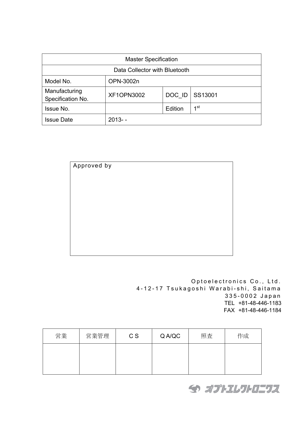       Master Specification Data Collector with Bluetooth Model No.  OPN-3002n Manufacturing Specification No.  XF1OPN3002 DOC_ID SS13001 Issue No.    Edition  1st Issue Date  2013- -        Approved by     Optoelectronics Co., Ltd. 4-12-17 Tsukagoshi Warabi-shi, Saitama 335-0002 Japan TEL +81-48-446-1183 FAX +81-48-446-1184   営業 営業管理 C S  Q A/QC 照査 作成        