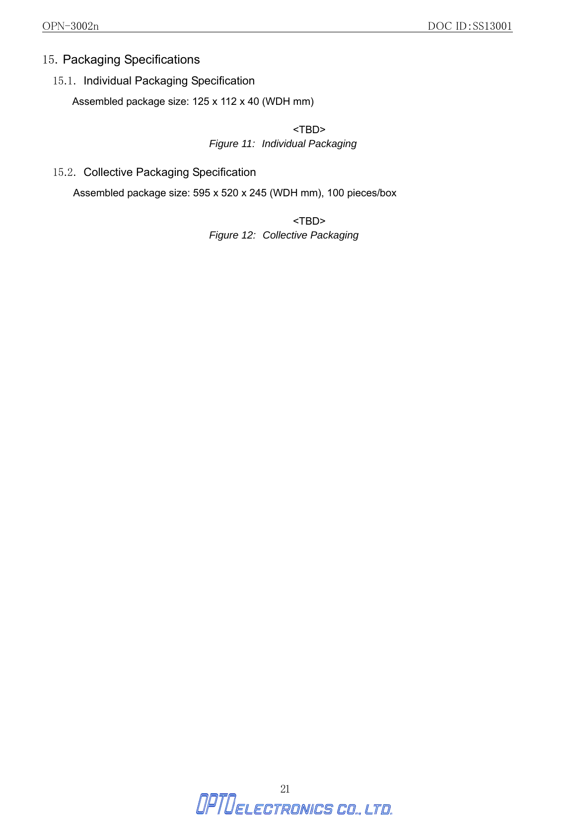 OPN-3002n                                                         DOC ID：SS13001 21 15. Packaging Specifications 15.1.  Individual Packaging Specification Assembled package size: 125 x 112 x 40 (WDH mm)  &lt;TBD&gt; Figure 11: Individual Packaging  15.2.  Collective Packaging Specification Assembled package size: 595 x 520 x 245 (WDH mm), 100 pieces/box  &lt;TBD&gt; Figure 12: Collective Packaging 