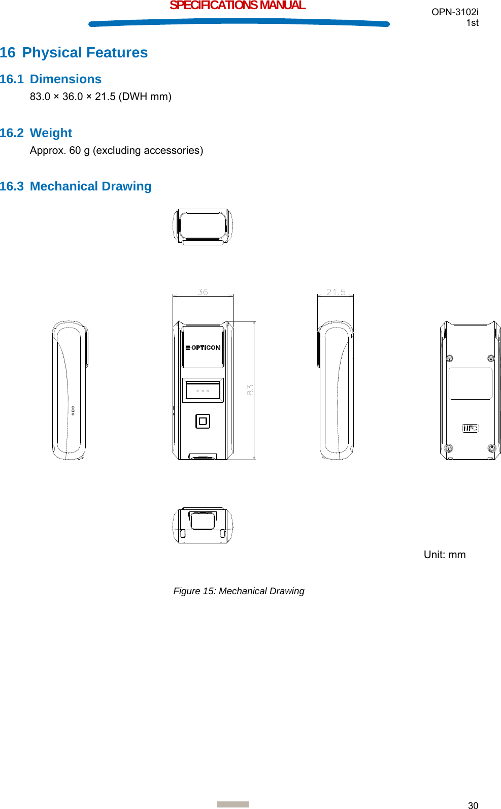  OPN-3102i 1st  30  SPECIFICATIONS MANUAL 16 Physical Features 16.1 Dimensions 83.0 × 36.0 × 21.5 (DWH mm)  16.2 Weight Approx. 60 g (excluding accessories)  16.3 Mechanical Drawing  Figure 15: Mechanical Drawing  Unit: mm 