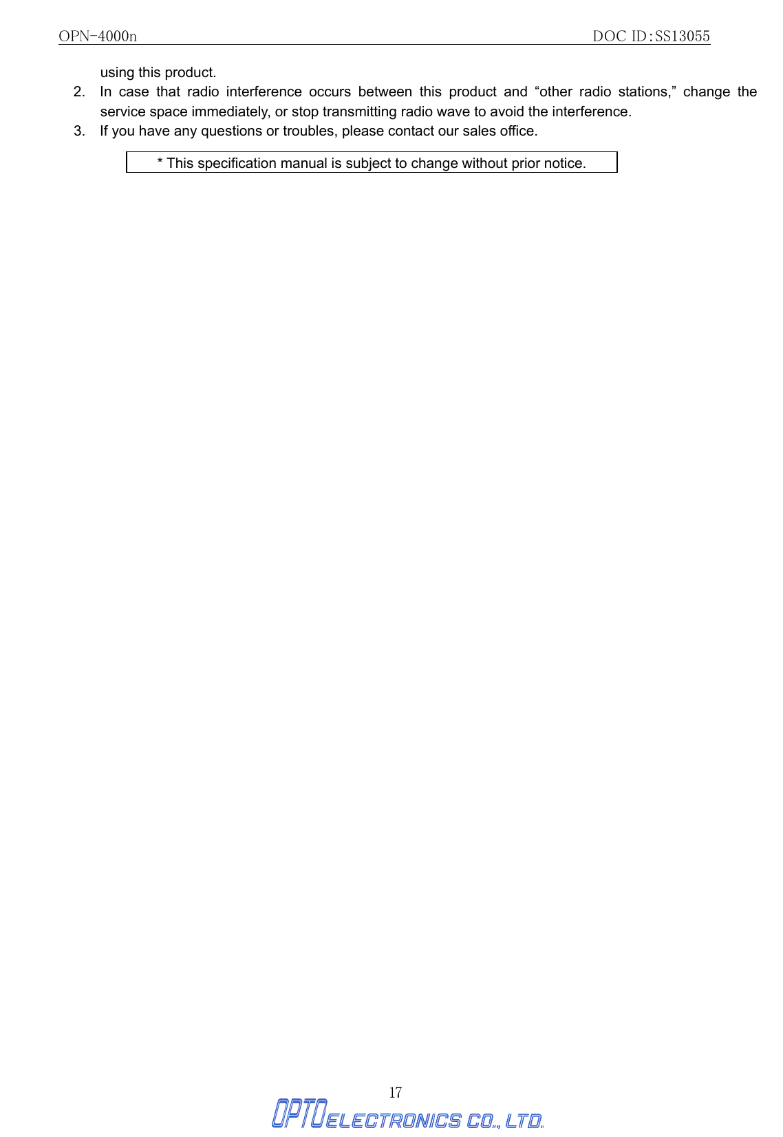 OPN-4000n                                                         DOC ID：SS13055 17 using this product. 2.  In case that radio interference occurs between this product and “other radio stations,” change the service space immediately, or stop transmitting radio wave to avoid the interference. 3.    If you have any questions or troubles, please contact our sales office.  * This specification manual is subject to change without prior notice. 