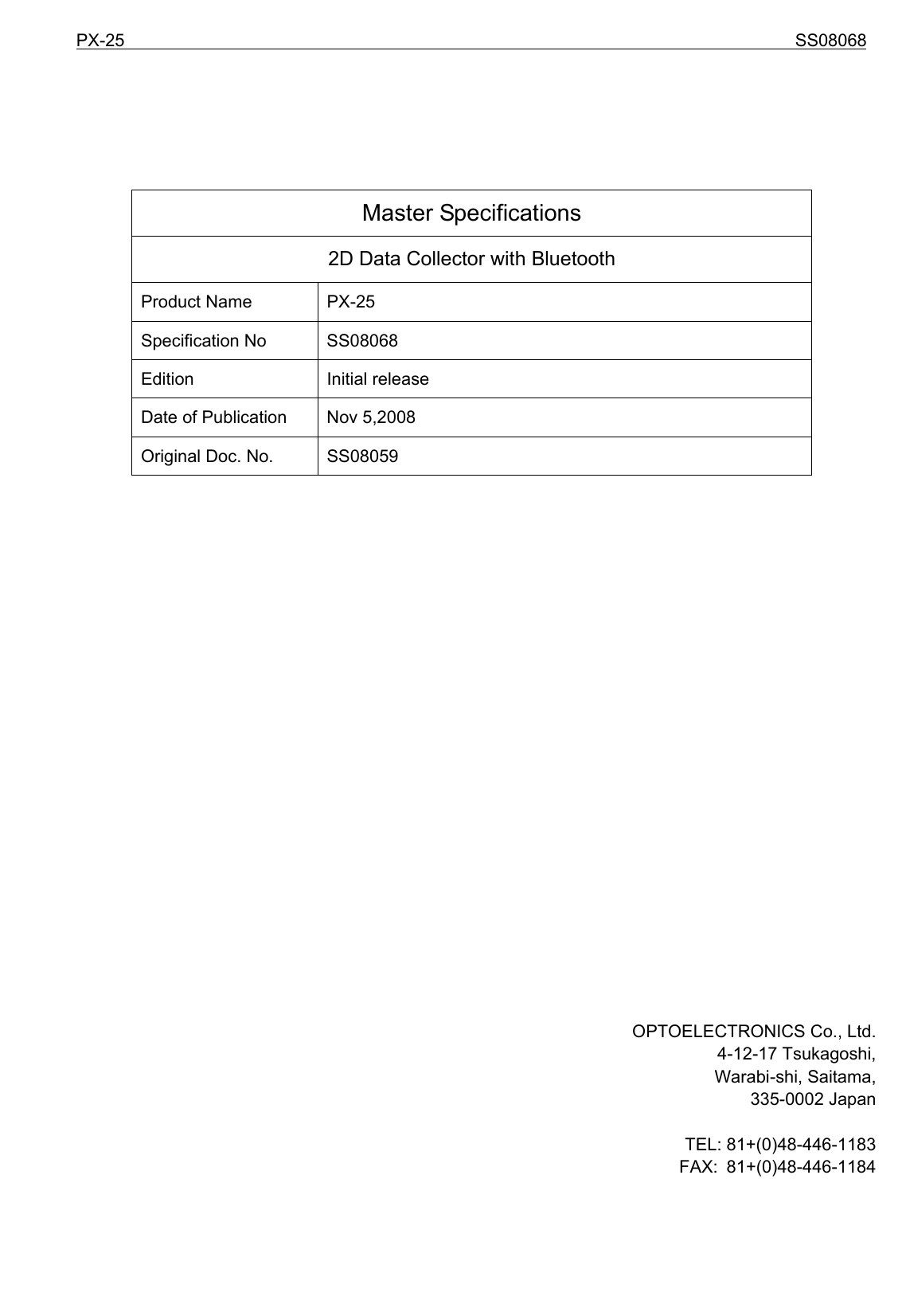 PX-25                                                                             SS08068                Master Specifications 2D Data Collector with Bluetooth Product Name  PX-25 Specification No  SS08068 Edition Initial release Date of Publication  Nov 5,2008 Original Doc. No.  SS08059                         OPTOELECTRONICS Co., Ltd. 4-12-17 Tsukagoshi, Warabi-shi, Saitama, 335-0002 Japan  TEL: 81+(0)48-446-1183 FAX: 81+(0)48-446-1184   