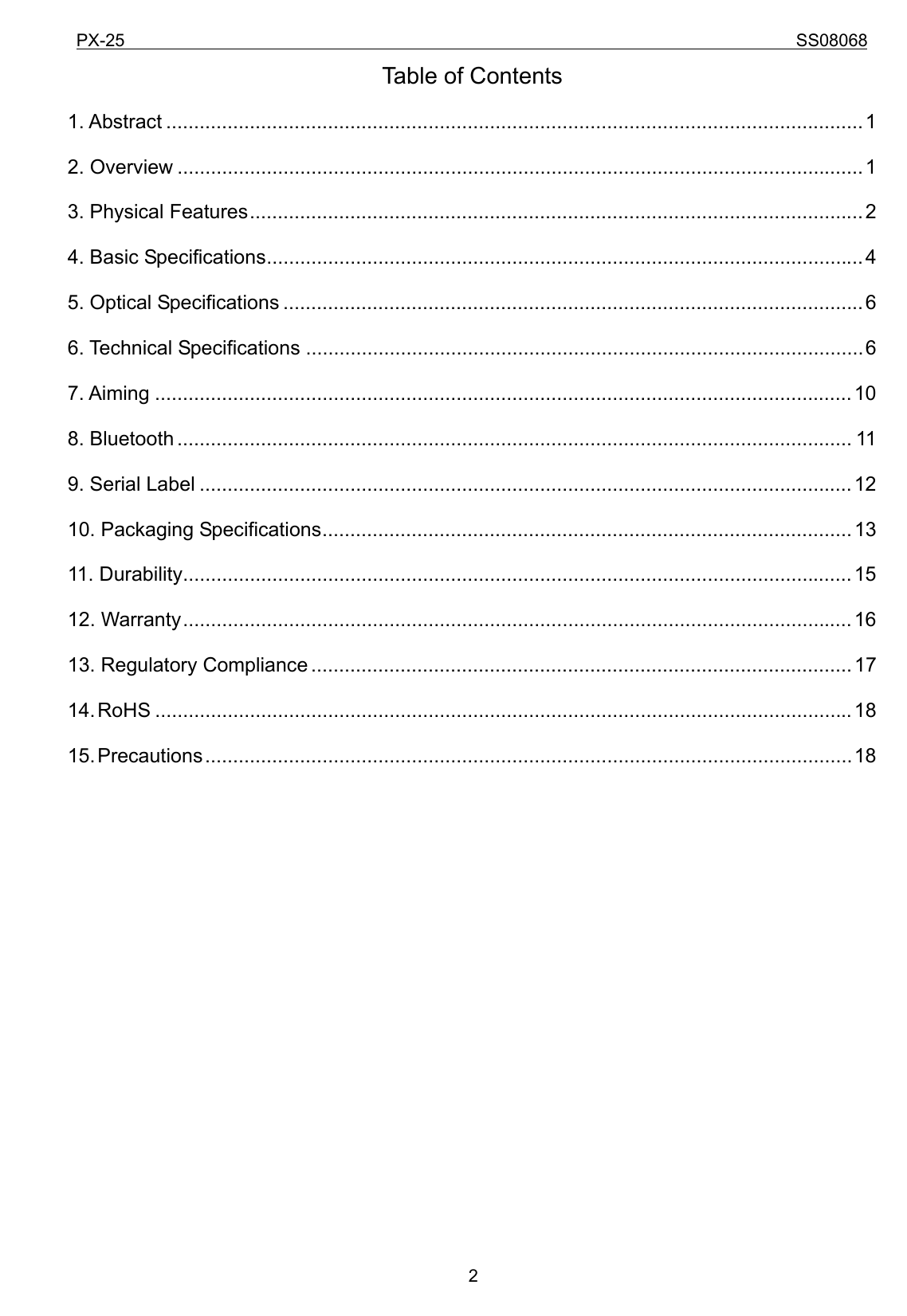 PX-25                                                                             SS08068           2Table of Contents 1. Abstract .............................................................................................................................1 2. Overview ...........................................................................................................................1 3. Physical Features..............................................................................................................2 4. Basic Specifications...........................................................................................................4 5. Optical Specifications ........................................................................................................6 6. Technical Specifications ....................................................................................................6 7. Aiming .............................................................................................................................10 8. Bluetooth ......................................................................................................................... 11 9. Serial Label .....................................................................................................................12 10. Packaging Specifications...............................................................................................13 11. Durability........................................................................................................................15 12. Warranty........................................................................................................................16 13. Regulatory Compliance ................................................................................................. 17 14. RoHS .............................................................................................................................18 15. Precautions....................................................................................................................18 