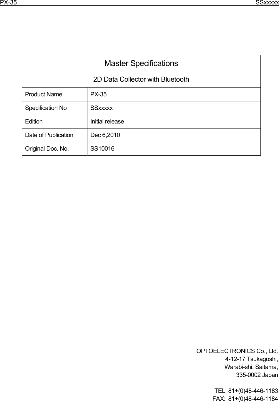 PX-35                                                                              SSxxxxx        Master Specifications 2D Data Collector with Bluetooth Product Name  PX-35 Specification No  SSxxxxx Edition Initial release Date of Publication  Dec 6,2010 Original Doc. No.  SS10016                         OPTOELECTRONICS Co., Ltd. 4-12-17 Tsukagoshi, Warabi-shi, Saitama, 335-0002 Japan  TEL: 81+(0)48-446-1183 FAX: 81+(0)48-446-1184  