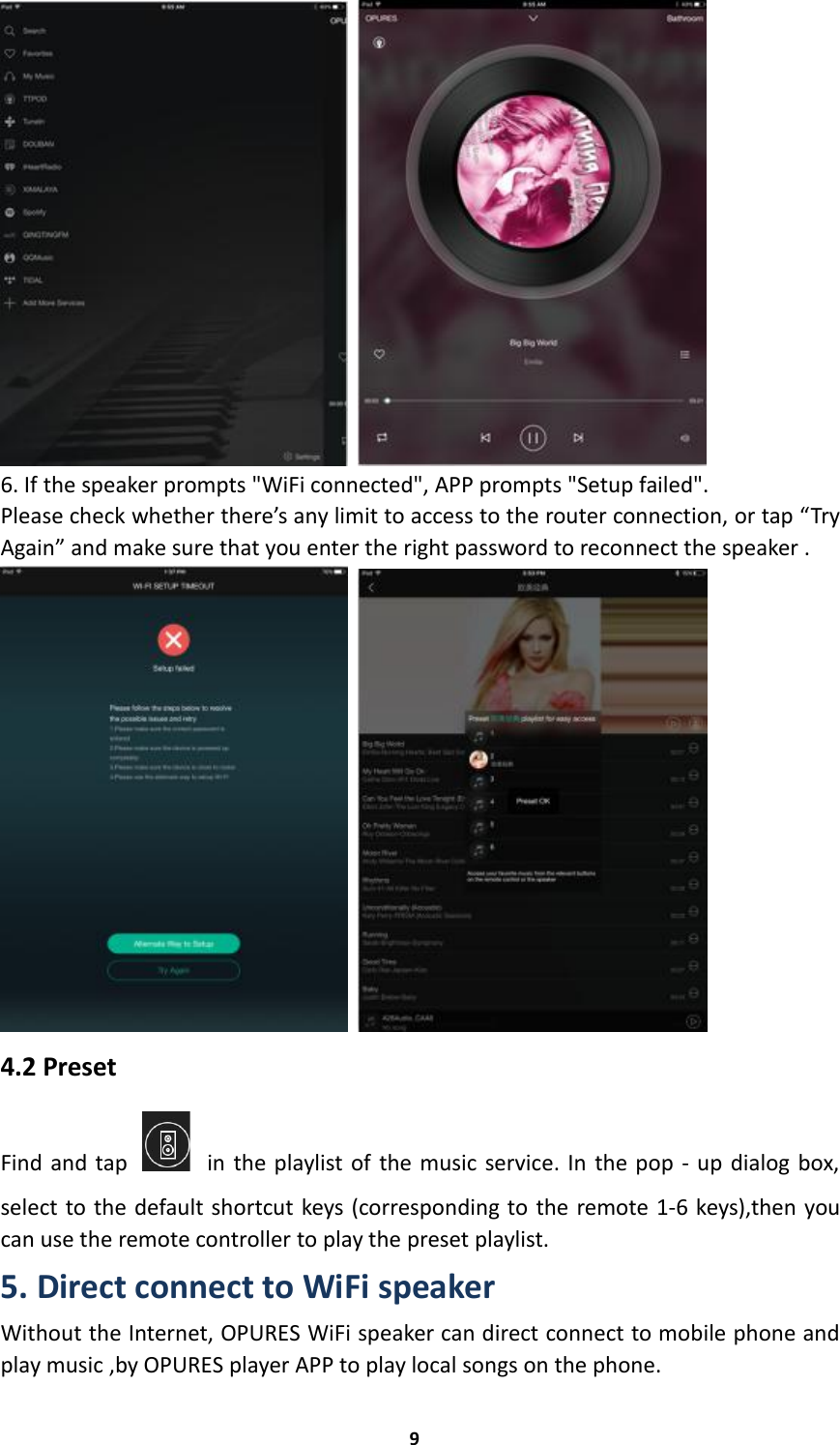 96. If the speaker prompts &quot;WiFi connected&quot;, APP prompts &quot;Setup failed&quot;.Please check whether there’s any limit to access to the router connection, or tap “TryAgain” and make sure that you enter the right password to reconnect the speaker .4.2 PresetFind and tap in the playlist of the music service. In the pop - up dialog box,select to the default shortcut keys (corresponding to the remote 1-6 keys),then youcan use the remote controller to play the preset playlist.5. Direct connect to WiFi speakerWithout the Internet, OPURES WiFi speaker can direct connect to mobile phone andplay music ,by OPURES player APP to play local songs on the phone.